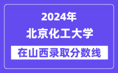 北京化工大学2024年在山西录取分数线一览表（2025年参考）