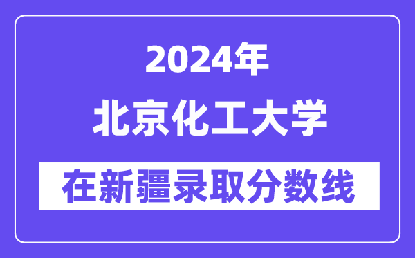 北京化工大学2024年在新疆录取分数线一览表（2025年参考）